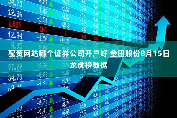 配资网站哪个证券公司开户好 金田股份8月15日龙虎榜数据