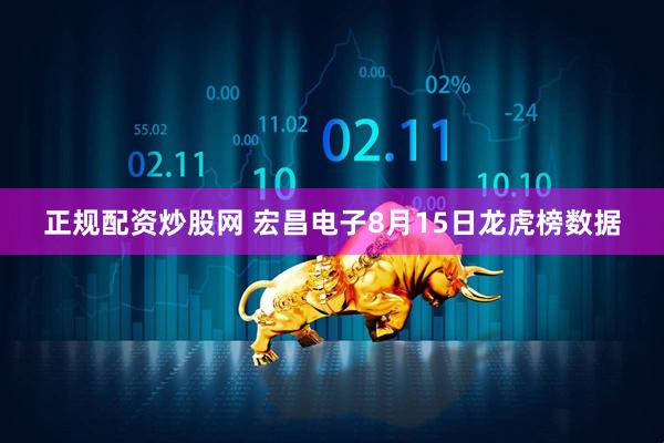 正规配资炒股网 宏昌电子8月15日龙虎榜数据