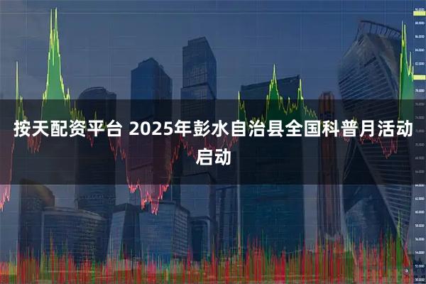 按天配资平台 2025年彭水自治县全国科普月活动启动
