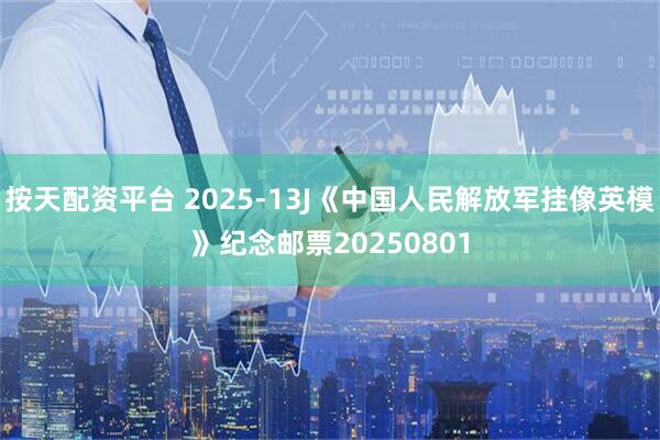 按天配资平台 2025-13J《中国人民解放军挂像英模》纪念邮票20250801
