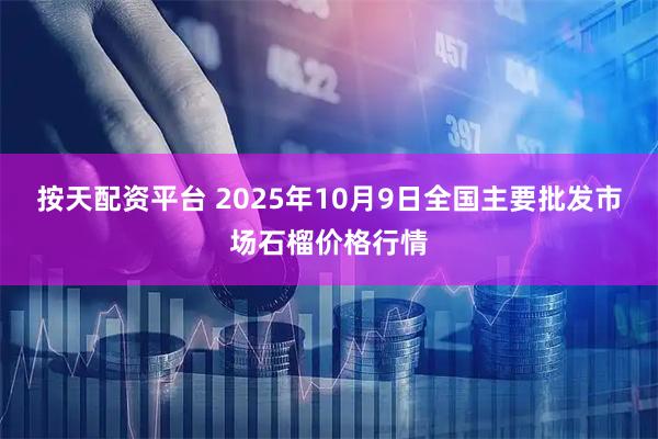 按天配资平台 2025年10月9日全国主要批发市场石榴价格行情