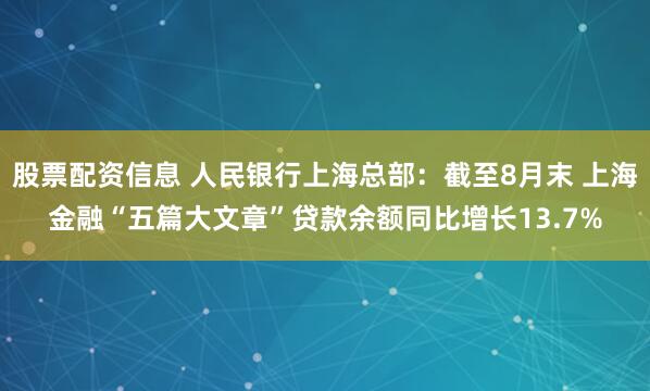 股票配资信息 人民银行上海总部：截至8月末 上海金融“五篇大文章”贷款余额同比增长13.7%