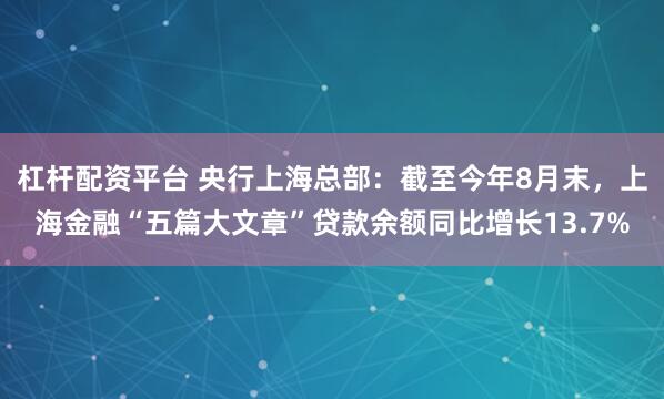 杠杆配资平台 央行上海总部：截至今年8月末，上海金融“五篇大文章”贷款余额同比增长13.7%