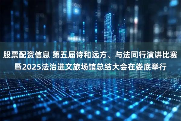 股票配资信息 第五届诗和远方、与法同行演讲比赛暨2025法治进文旅场馆总结大会在娄底举行