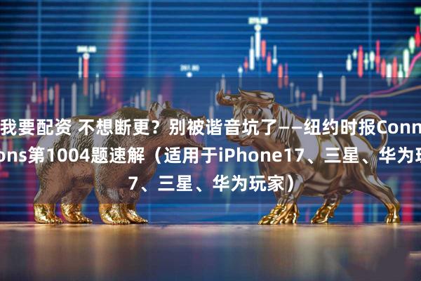 我要配资 不想断更？别被谐音坑了——纽约时报Connections第1004题速解（适用于iPhone17、三星、华为玩家）