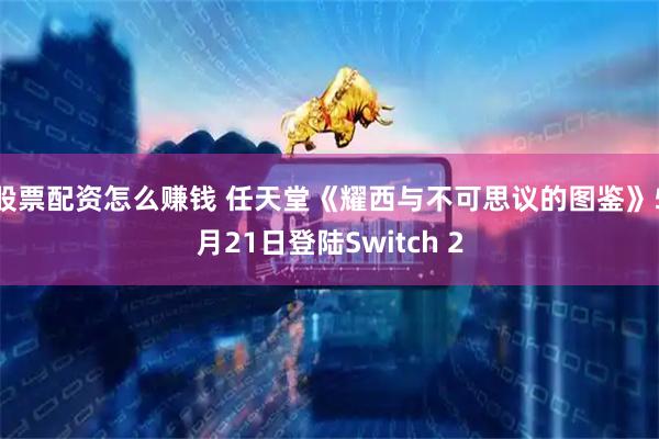 股票配资怎么赚钱 任天堂《耀西与不可思议的图鉴》5月21日登陆Switch 2