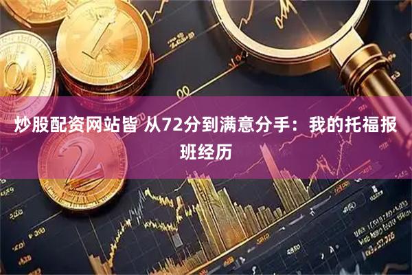 炒股配资网站皆 从72分到满意分手：我的托福报班经历